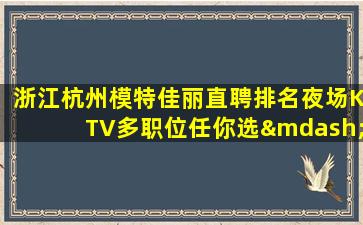 浙江杭州模特佳丽直聘排名夜场KTV多职位任你选—浙江杭州夜场内部招聘2024聘女服务员可兼职