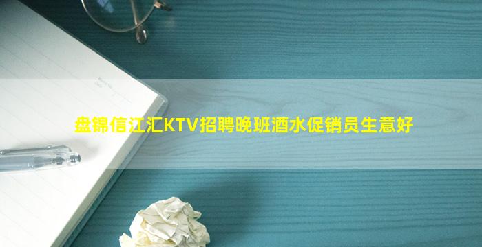 盘锦信江汇KTV招聘晚班酒水促销员生意好